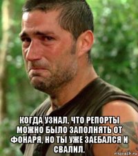  когда узнал, что репорты можно было заполнять от фонаря, но ты уже заебался и свалил.