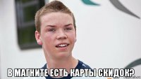  в магните есть карты скидок?