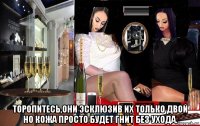  торопитесь,они эсклюзив их только двой но кожа просто будет гнит без ухода.