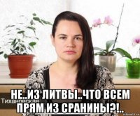  не..из литвы..что всем прям из сранины?!..