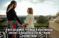  я всегда думал, что яйца в юбке меньше потеют. а оказалось, так же. - я вам сочувствую!