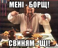 мені - борщ! свиням - щі!