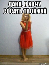 даня, я хочу сосать твой хуй 