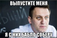 выпустите меня я с них бабло соберу