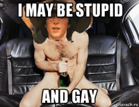 i may be stupid and gay
