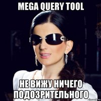 mega query tool не вижу ничего подозрительного