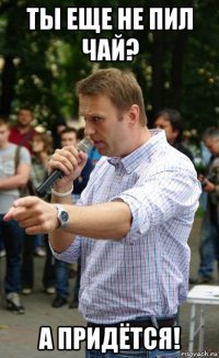 ты еще не пил чай? а придётся!