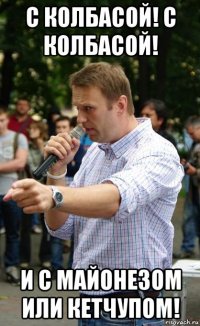 с колбасой! с колбасой! и с майонезом или кетчупом!
