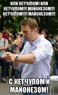 или кетчупом! или кетчупом!!! майонезом!!! кетчупом!!!! майонезом!!! с кетчупом и майонезом!