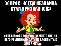 вопрос: когда незнайка стал признайкой? ответ: после того, как в ментовке, на него решили списать не раскрытые "висяки"