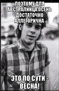 поэтому для австралийца осень достаточно аллегорична это по сути - весна!