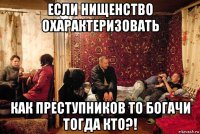 если нищенство охарактеризовать как преступников то богачи тогда кто?!