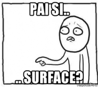 pai si.. .. surface?