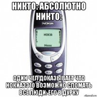 никто: абсолютно никто: один чел доказывает что нокиа3310 возможно сломать все люди: его в дурку