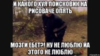 и какого хуя поисковик на рисоваче опять мозги ебет?! ну не люблю йа этого не люблю