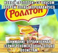 новый «роллтон» со вкусом второй волны коронавируса внимание: ограниченная серия! рекомендован только возистам.
