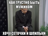 как грустно быть мужиком хочу сеточки и шпильки