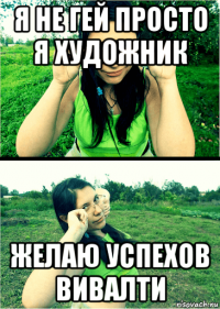я не гей просто я художник желаю успехов вивалти