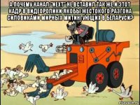 а почему канал "next" не вставил так же и этот кадр в видеоролики якобы жестокого разгона силовиками мирных митингующих в беларуси? 