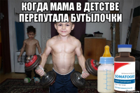 когда мама в детстве перепутала бутылочки 