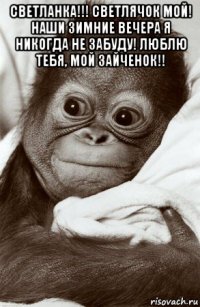 светланка!!! светлячок мой! наши зимние вечера я никогда не забуду! люблю тебя, мой зайченок!! 