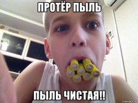 протёр пыль пыль чистая!!