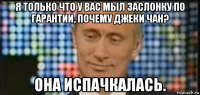 я только что у вас мыл заслонку по гарантии, почему джеки чан? она испачкалась.