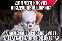 для чего клоуну воздушный шарик? а на чём он в ростов будет улетать от злого кондитера?