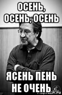 осень, осень, осень ясень пень не очень