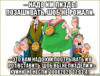 -- надо им пизды позашивать, шоб не рожали. -- это вам надо хуи поотрывать и в рот вставить, шоб вы не пиздели и хуйню не несли! 10082020 21:03:41