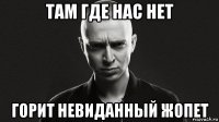 там где нас нет горит невиданный жопет
