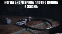 когда биометрика плотно вошла в жизнь 