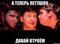а теперь петушок давай втроём