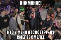 внимание! кто у меня отсосёт?! - ну смелее смелее