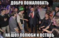 добро пожаловать на шоу полюби и вставь