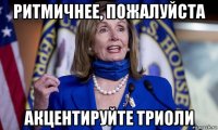 ритмичнее, пожалуйста акцентируйте триоли