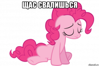 щас свалишься 