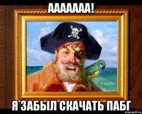 ааааааа! я забыл скачать пабг