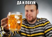 да и похуй 