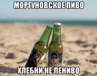 моргуновское пиво хлебни не лениво