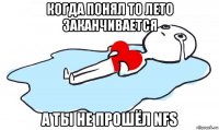 когда понял то лето заканчивается а ты не прошёл nfs