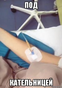 под кательницей