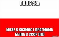 польска мозе в козмос ( прагмама была в ссср )))))