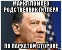 майкл помпео родственник гитлера по пархатой стороне