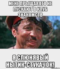 мене прыщавого не пускают в клуб знакомств я слюнявый нытик-стукачок!