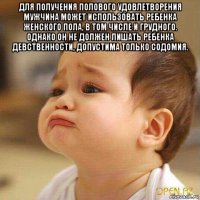 для получения полового удовлетворения мужчина может использовать ребенка женского пола, в том числе и грудного. однако он не должен лишать ребенка девственности, допустима только содомия. 