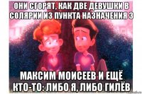 они сгорят, как две девушки в солярии из пункта назначения 3 максим моисеев и ещё кто-то: либо я, либо гилёв