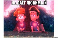 не даёт любимый 