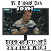 нужно строить аккаунт чтобы творить ещё больше аккаунтов