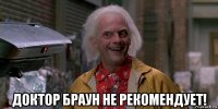  доктор браун не рекомендует!